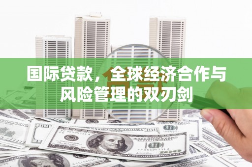 包河国际贷款，全球经济合作与风险管理的双刃剑