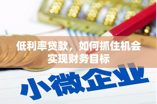 包河低利率贷款，如何抓住机会实现财务目标