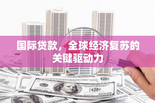 包河国际贷款，全球经济复苏的关键驱动力