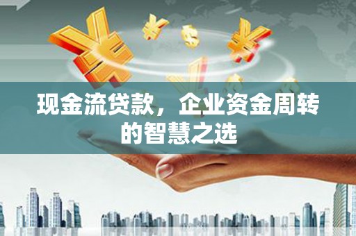 包河现金流贷款，企业资金周转的智慧之选