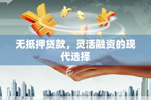 包河无抵押贷款，灵活融资的现代选择