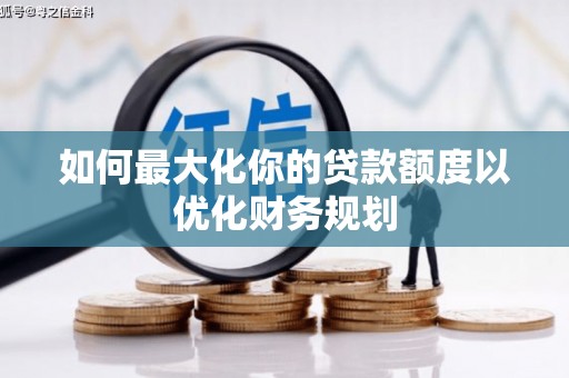 包河如何最大化你的贷款额度以优化财务规划