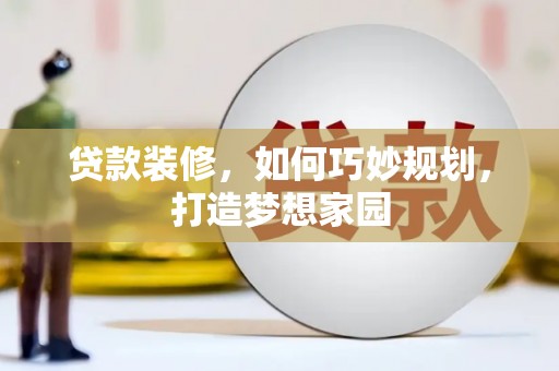 包河贷款装修，如何巧妙规划，打造梦想家园