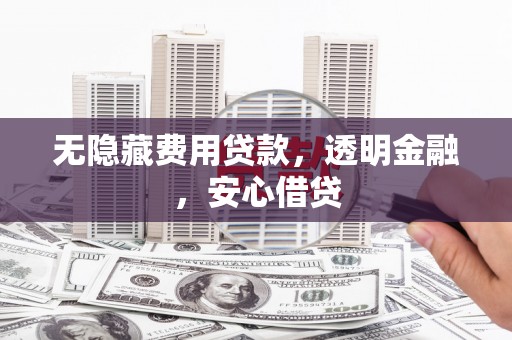 包河无隐藏费用贷款，透明金融，安心借贷