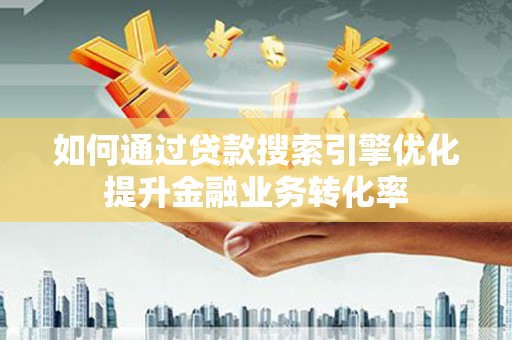 包河如何通过贷款搜索引擎优化提升金融业务转化率