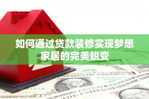 包河如何通过贷款装修实现梦想家居的完美蜕变