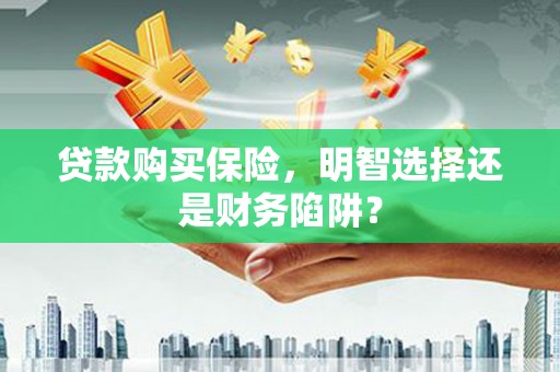 包河贷款购买保险，明智选择还是财务陷阱？