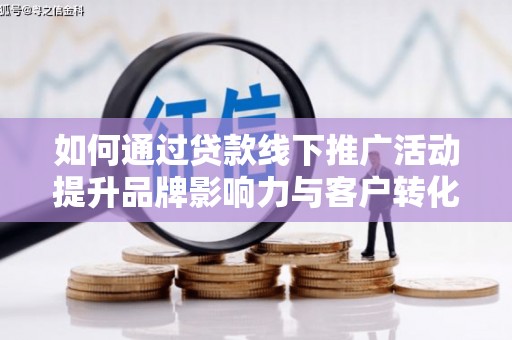 包河如何通过贷款线下推广活动提升品牌影响力与客户转化率
