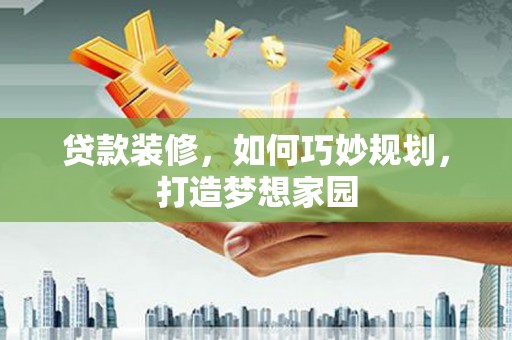 包河贷款装修，如何巧妙规划，打造梦想家园