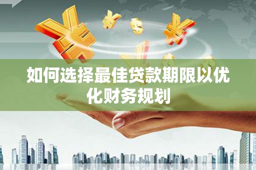 包河如何选择最佳贷款期限以优化财务规划