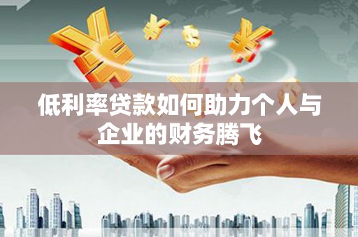 包河低利率贷款如何助力个人与企业的财务腾飞