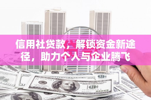 包河信用社贷款，解锁资金新途径，助力个人与企业腾飞