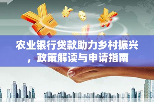 包河农业银行贷款助力乡村振兴，政策解读与申请指南