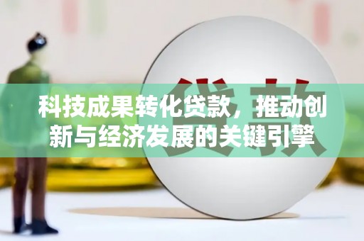 包河科技成果转化贷款，推动创新与经济发展的关键引擎