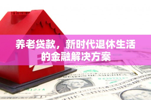 包河养老贷款，新时代退休生活的金融解决方案