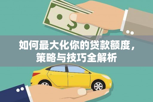 包河如何最大化你的贷款额度，策略与技巧全解析