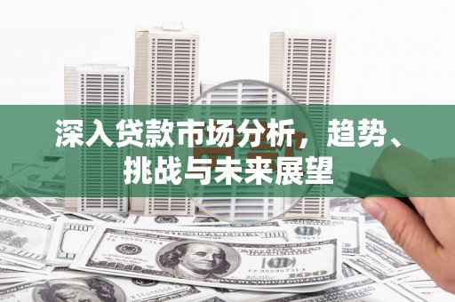 包河深入贷款市场分析，趋势、挑战与未来展望