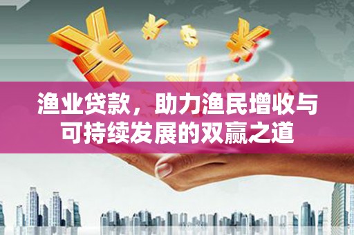 包河渔业贷款，助力渔民增收与可持续发展的双赢之道