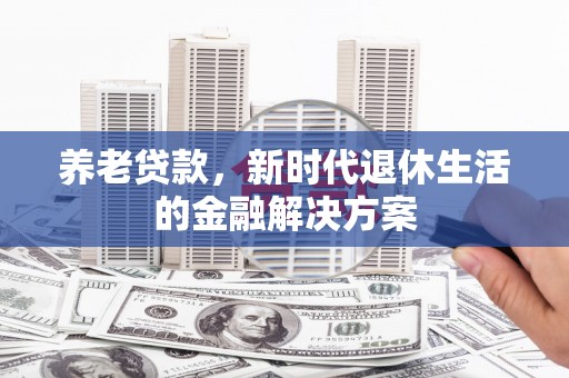 包河养老贷款，新时代退休生活的金融解决方案