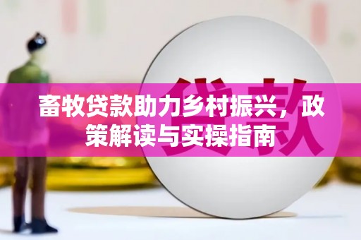 包河畜牧贷款助力乡村振兴，政策解读与实操指南