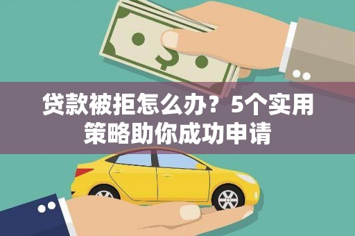 包河贷款被拒怎么办？5个实用策略助你成功申请