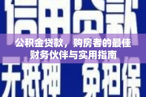 包河公积金贷款，购房者的最佳财务伙伴与实用指南