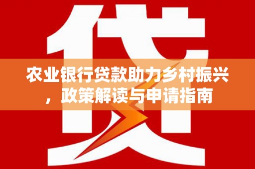 包河农业银行贷款助力乡村振兴，政策解读与申请指南