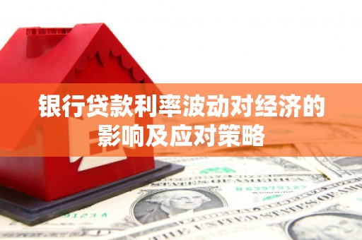 包河银行贷款利率波动对经济的影响及应对策略