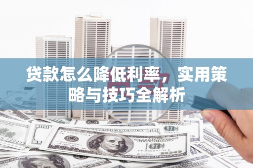 包河贷款怎么降低利率，实用策略与技巧全解析