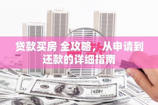 包河贷款买房 全攻略，从申请到还款的详细指南
