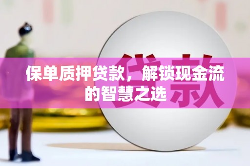 包河保单质押贷款，解锁现金流的智慧之选