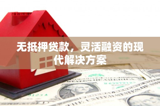 包河无抵押贷款，灵活融资的现代解决方案