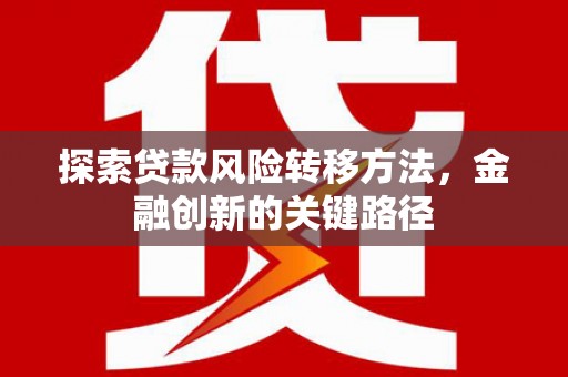 包河探索贷款风险转移方法，金融创新的关键路径