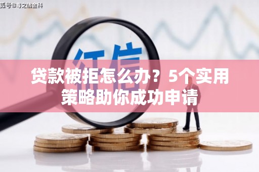 包河贷款被拒怎么办？5个实用策略助你成功申请
