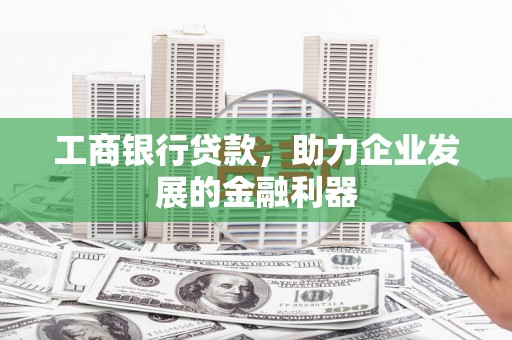 包河工商银行贷款，助力企业发展的金融利器