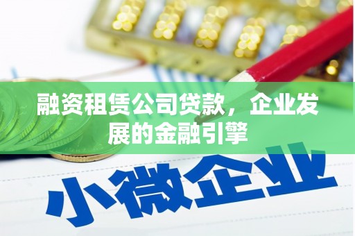 包河融资租赁公司贷款，企业发展的金融引擎
