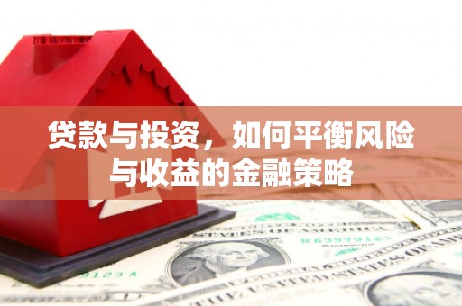 包河贷款与投资，如何平衡风险与收益的金融策略