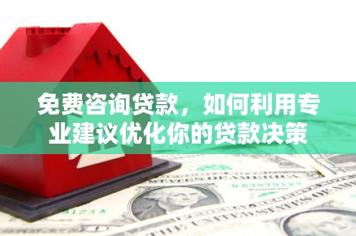包河免费咨询贷款，如何利用专业建议优化你的贷款决策