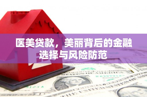 包河医美贷款，美丽背后的金融选择与风险防范