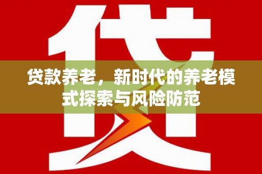 包河贷款养老，新时代的养老模式探索与风险防范