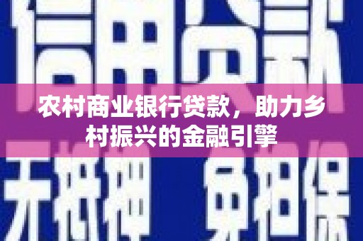 包河农村商业银行贷款，助力乡村振兴的金融引擎